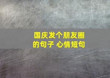 国庆发个朋友圈的句子 心情短句